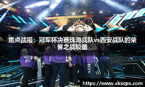 焦点战报：冠军杯决赛珠海战队vs西安战队的荣誉之战较量